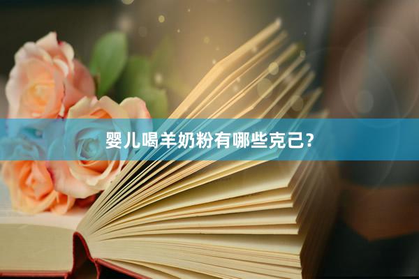 婴儿喝羊奶粉有哪些克己？