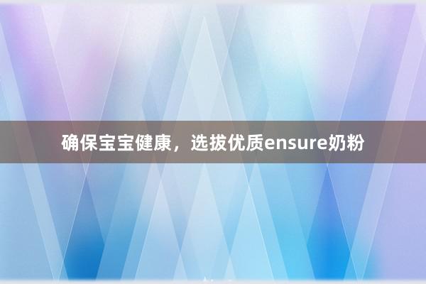 确保宝宝健康，选拔优质ensure奶粉
