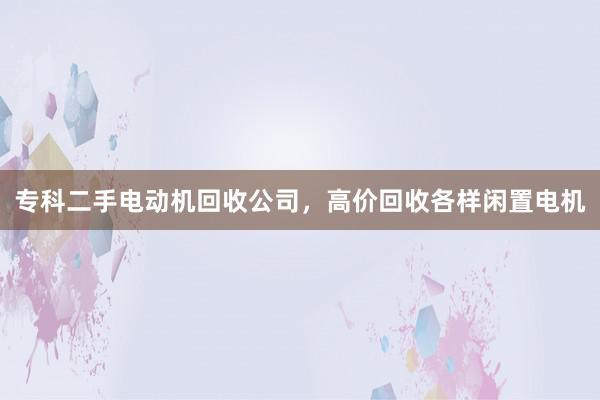 专科二手电动机回收公司，高价回收各样闲置电机