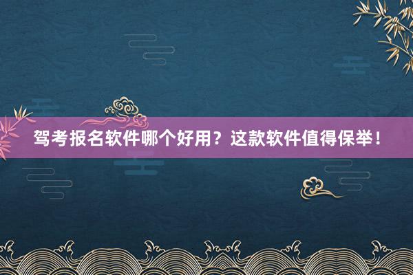 驾考报名软件哪个好用？这款软件值得保举！