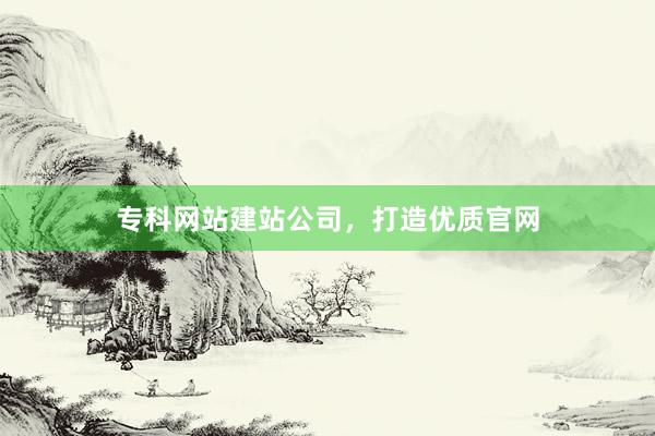 专科网站建站公司，打造优质官网
