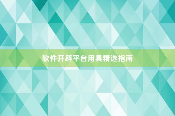软件开辟平台用具精选指南